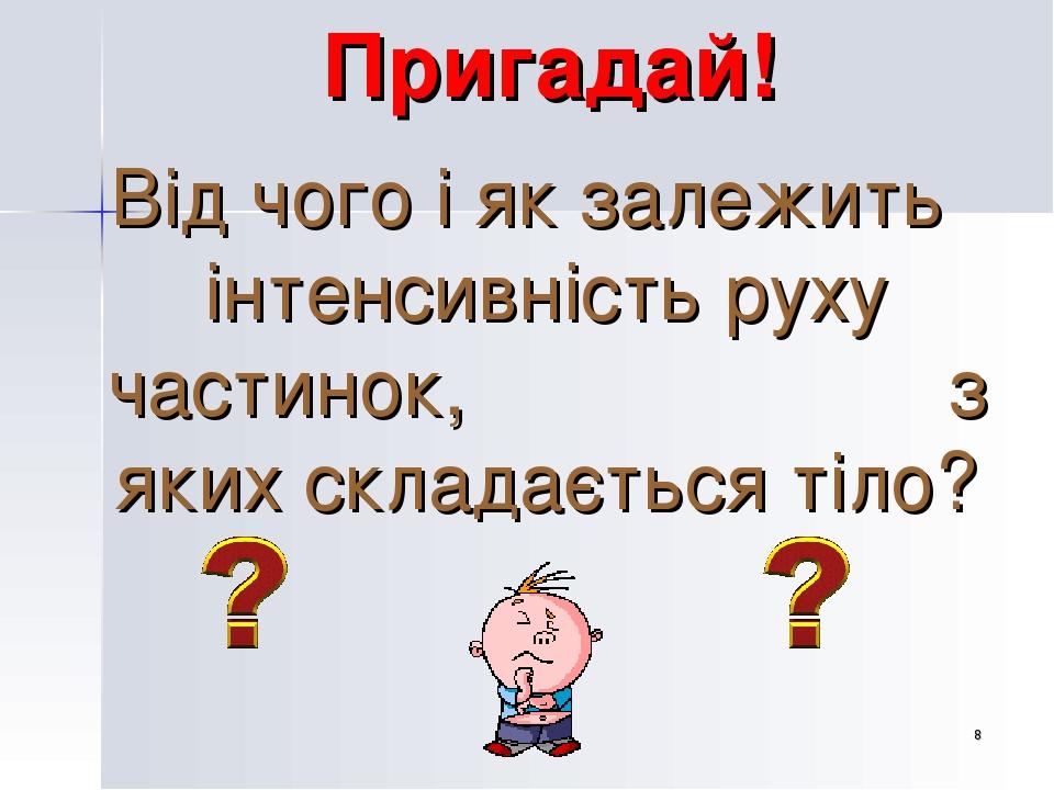 * Пригадай! Від чого і як залежить інтенсивність руху частинок, з яких складається тіло?