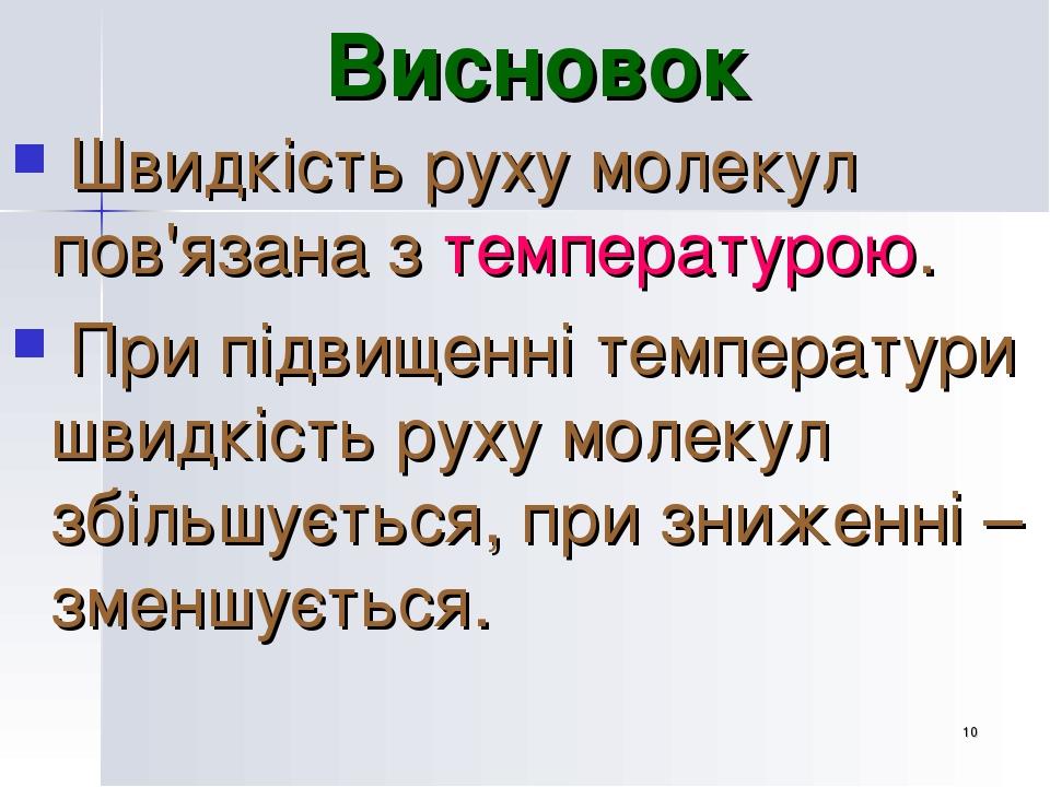 * Висновок Швидкість руху молекул пов'язана з температурою. При підвищенні температури швидкість руху молекул збільшується, при зниженні – зменшуєт...