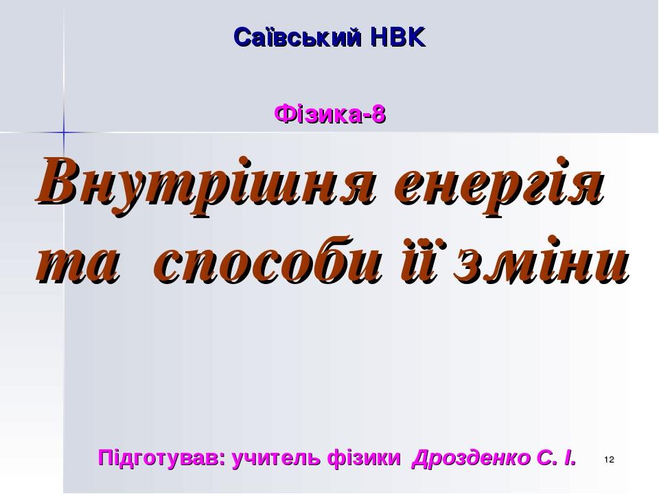 * Саївський НВК Фізика-8 Внутрішня енергія та способи її зміни Підготував: учитель фізики Дрозденко С. І.