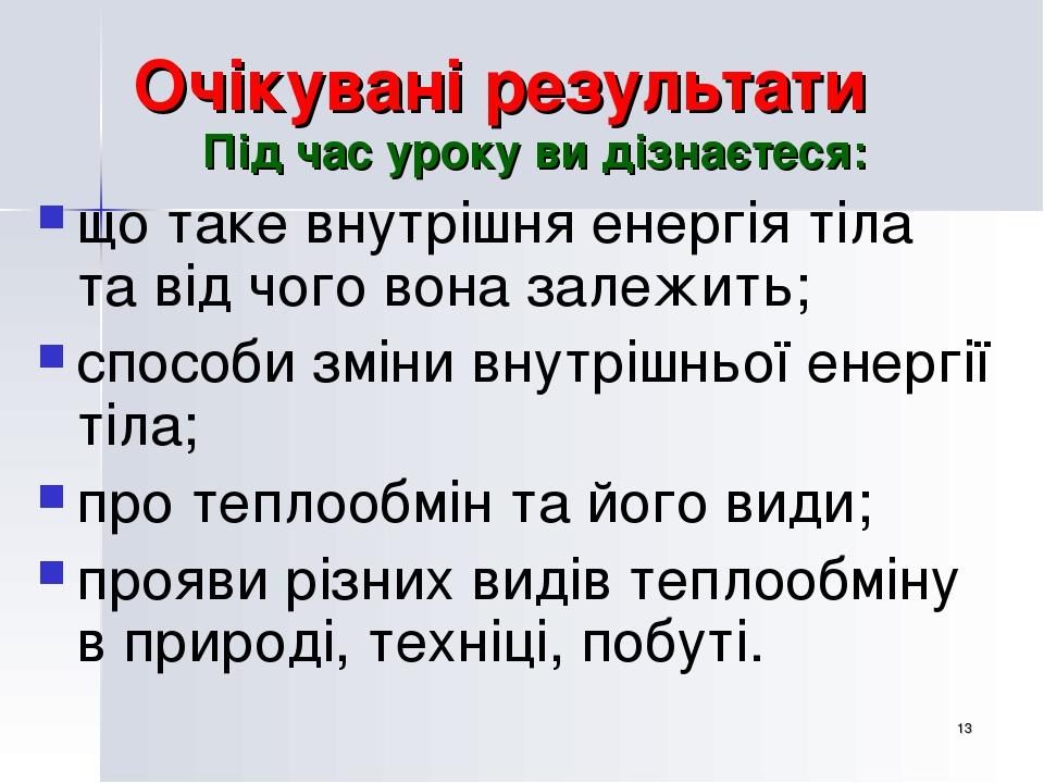 * Очікувані результати Під час уроку ви дізнаєтеся: що таке внутрішня енергія тіла та від чого вона залежить; способи зміни внутрішньої енергії тіл...