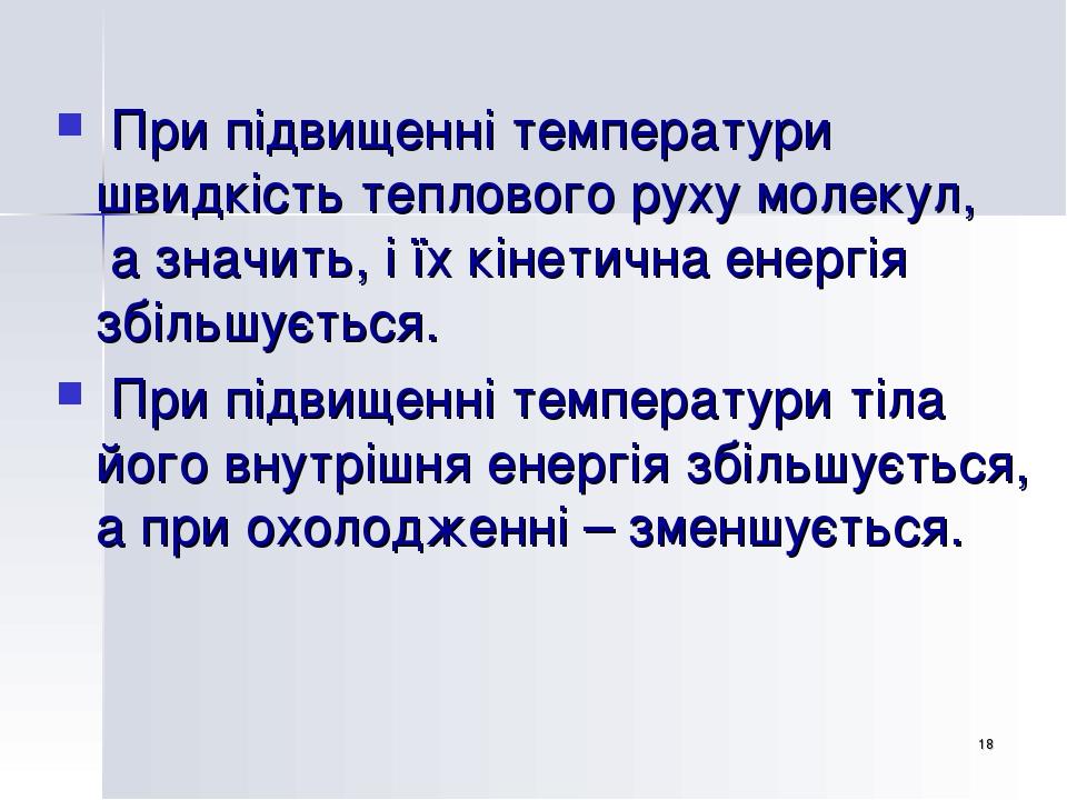 * При підвищенні температури швидкість теплового руху молекул, а значить, і їх кінетична енергія збільшується. При підвищенні температури тіла його...