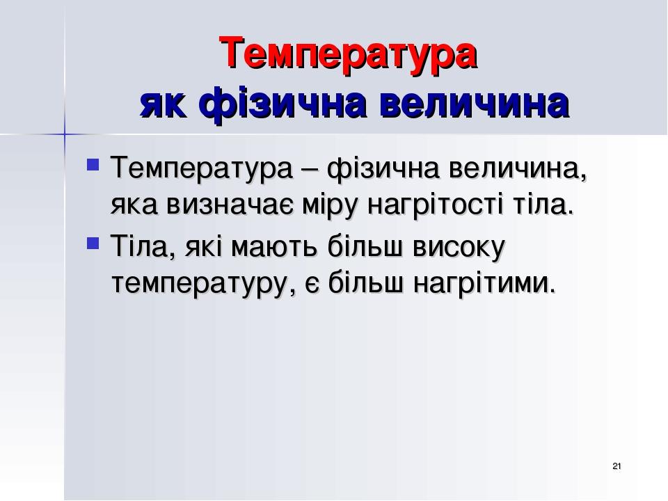 * Температура як фізична величина Температура – фізична величина, яка визначає міру нагрітості тіла. Тіла, які мають більш високу температуру, є бі...
