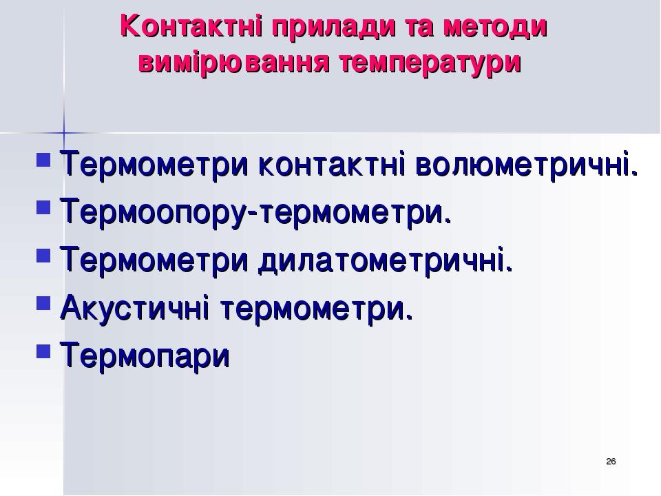 * Контактні прилади та методи вимірювання температури Термометри контактні волюметричні. Термоопору-термометри. Термометри дилатометричні. Акустичн...
