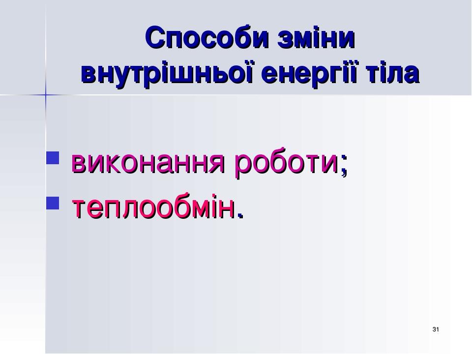 * Способи зміни внутрішньої енергії тіла виконання роботи; теплообмін.