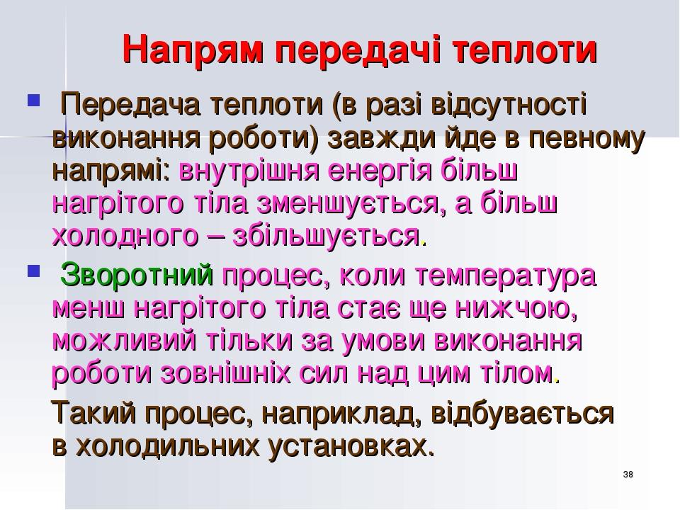 * Напрям передачі теплоти Передача теплоти (в разі відсутності виконання роботи) завжди йде в певному напрямі: внутрішня енергія більш нагрітого ті...