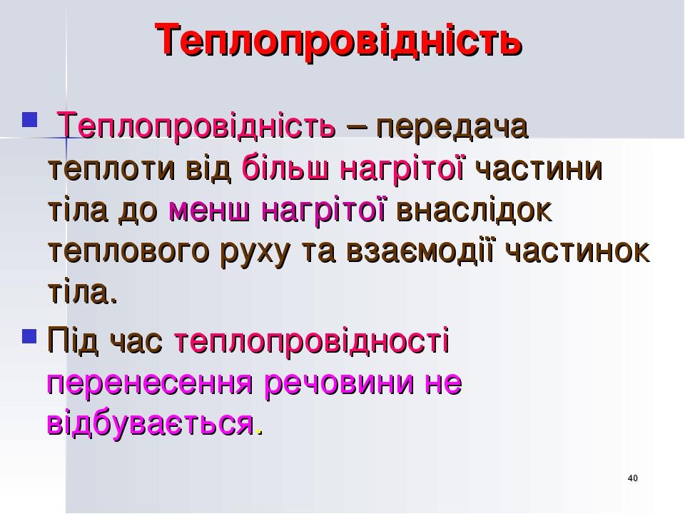 * Теплопровідність Теплопровідність – передача теплоти від більш нагрітої частини тіла до менш нагрітої внаслідок теплового руху та взаємодії части...