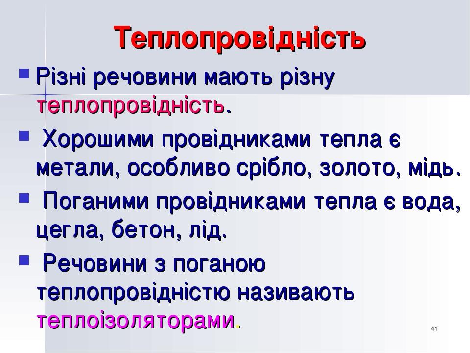 * Теплопровідність Різні речовини мають різну теплопровідність. Хорошими провідниками тепла є метали, особливо срібло, золото, мідь. Поганими прові...