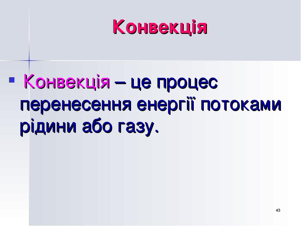 * Конвекція Конвекція – це процес перенесення енергії потоками рідини або газу.