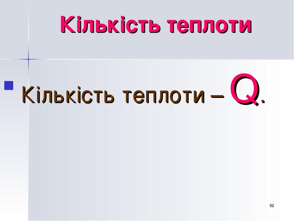 * Кількість теплоти Кількість теплоти – Q.