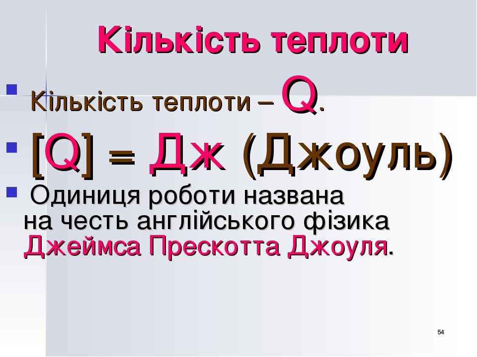 * Кількість теплоти Кількість теплоти – Q. [Q] = Дж (Джоуль) Одиниця роботи названа на честь англійського фізика Джеймса Прескотта Джоуля.