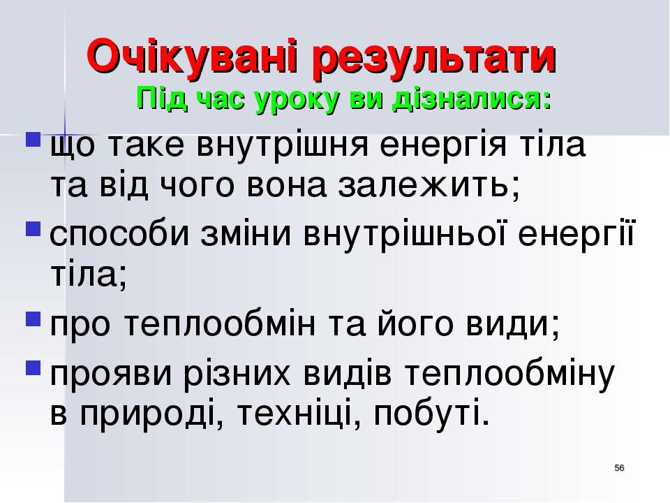 * Очікувані результати Під час уроку ви дізналися: що таке внутрішня енергія тіла та від чого вона залежить; способи зміни внутрішньої енергії тіла...