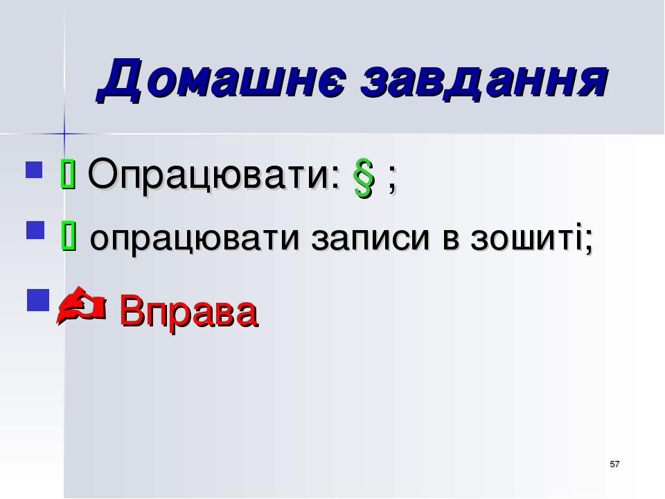 * Домашнє завдання  Опрацювати: § ;  опрацювати записи в зошиті;  Вправа
