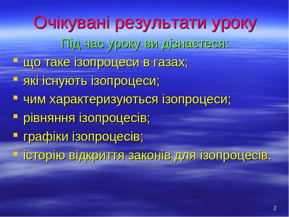 * Очікувані результати уроку Під час уроку ви дізнаєтеся: що таке ізопроцеси в газах; які існують ізопроцеси; чим характеризуються ізопроцеси; рівн...