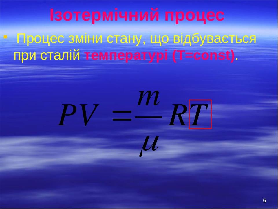 * Ізотермічний процес Процес зміни стану, що відбувається при сталій температурі (Т=const).