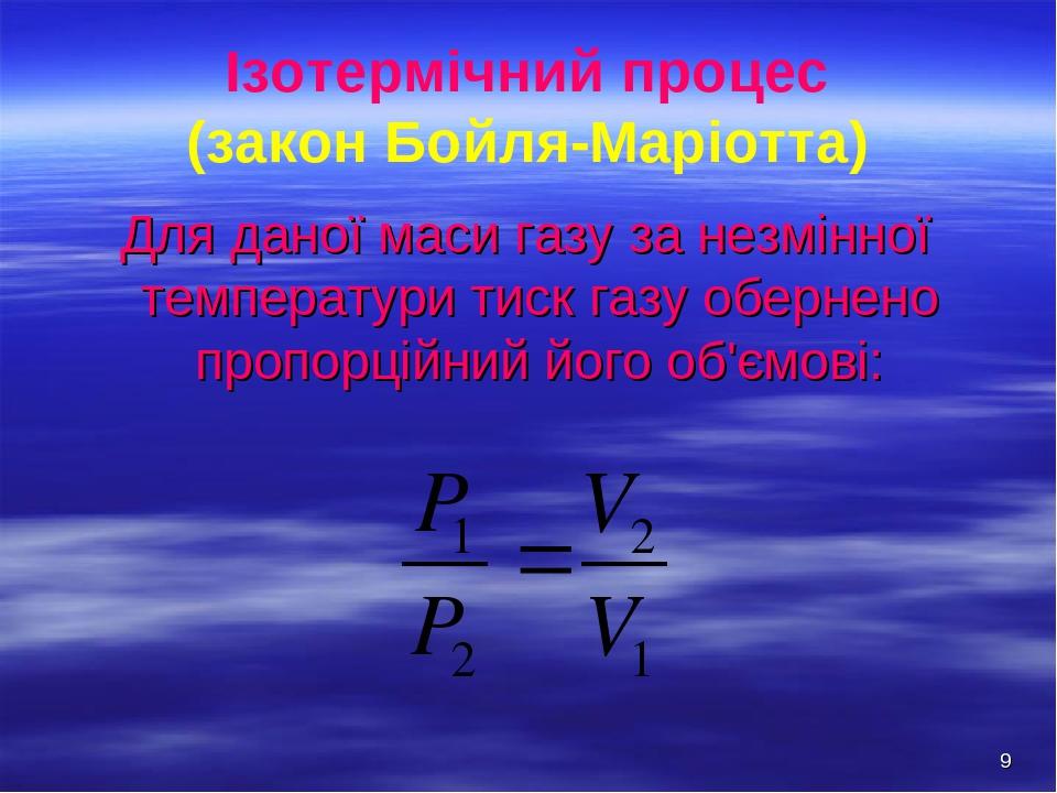 * Ізотермічний процес (закон Бойля-Маріотта) Для даної маси газу за незмінної температури тиск газу обернено пропорційний його об'ємові:
