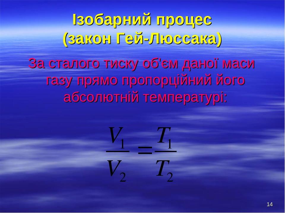 * Ізобарний процес (закон Гей-Люссака) За сталого тиску об'єм даної маси газу прямо пропорційний його абсолютній температурі: