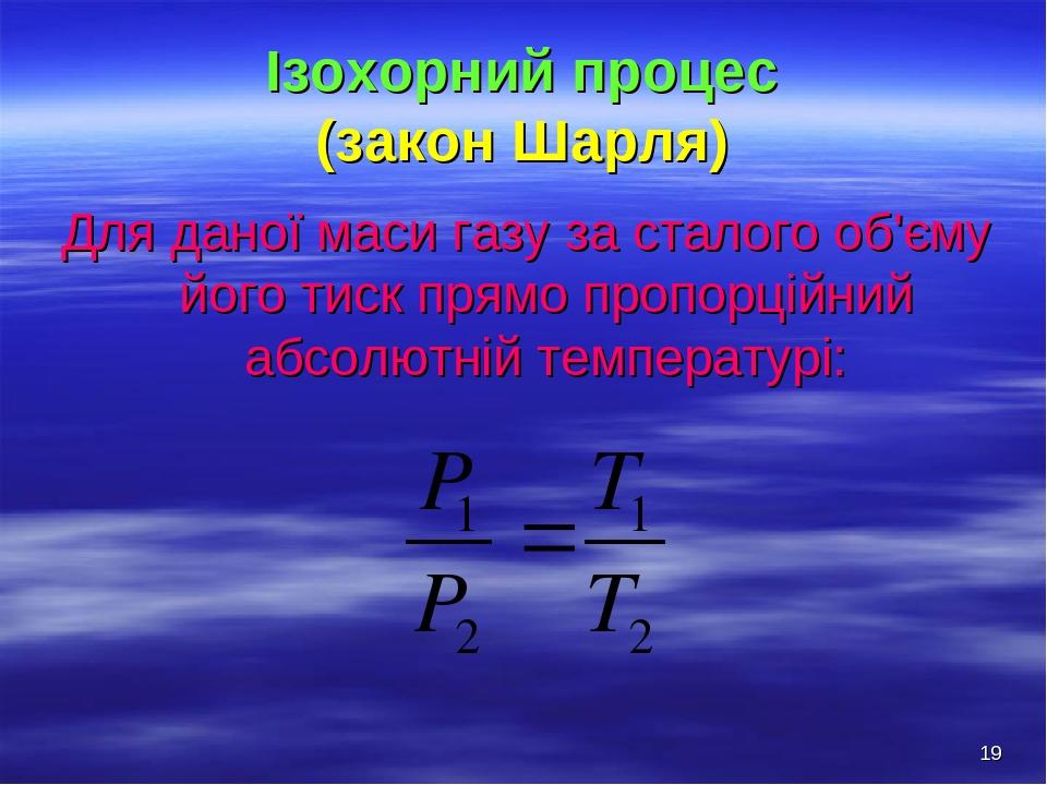 * Ізохорний процес (закон Шарля) Для даної маси газу за сталого об'єму його тиск прямо пропорційний абсолютній температурі: