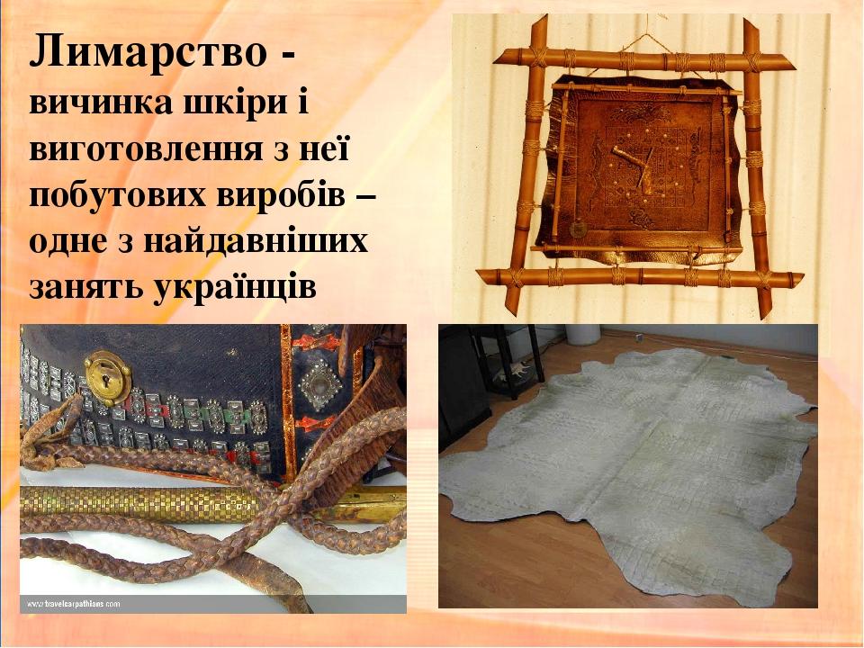 Лимарство - вичинка шкіри і виготовлення з неї побутових виробів – одне з найдавніших занять українців