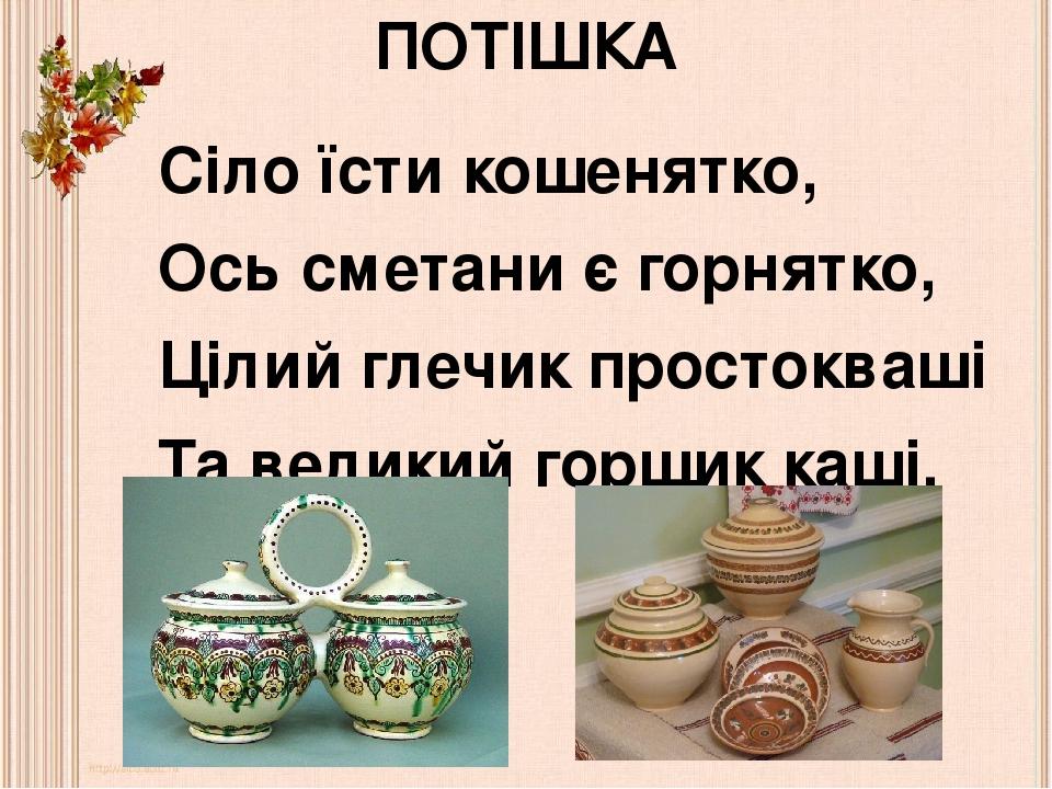 ПОТІШКА Сіло їсти кошенятко, Ось сметани є горнятко, Цілий глечик простокваші Та великий горщик каші.