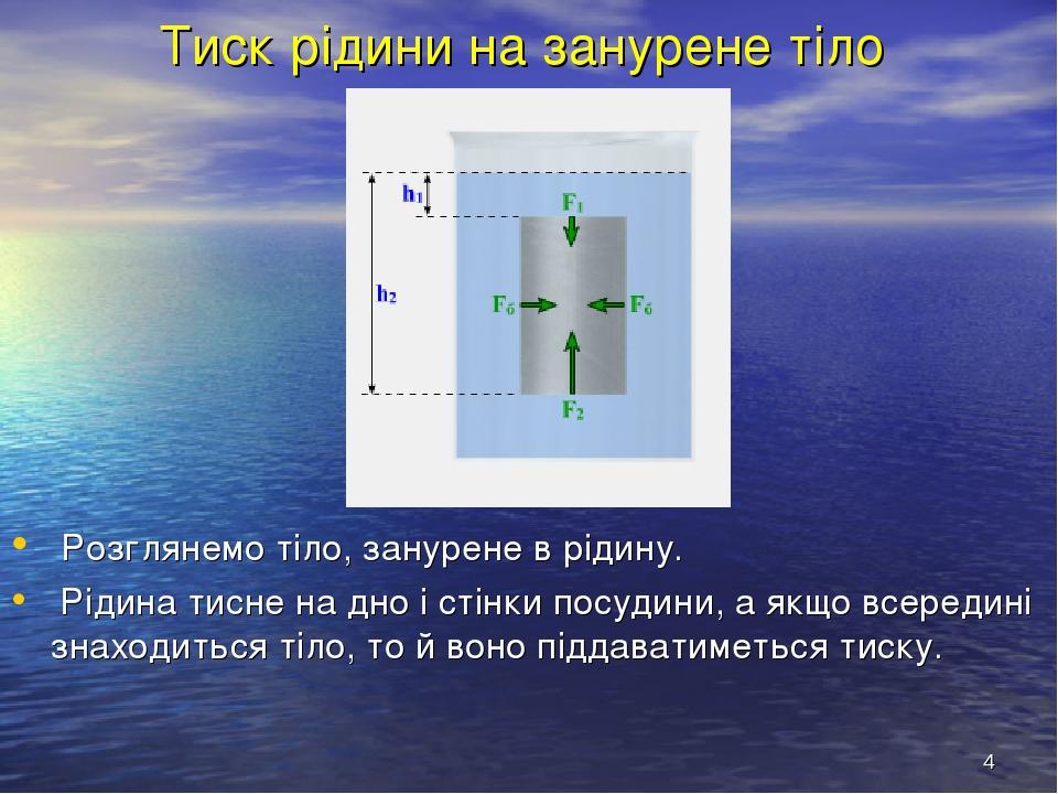 * Тиск рідини на занурене тіло Розглянемо тіло, занурене в рідину. Рідина тисне на дно і стінки посудини, а якщо всередині знаходиться тіло, то й в...