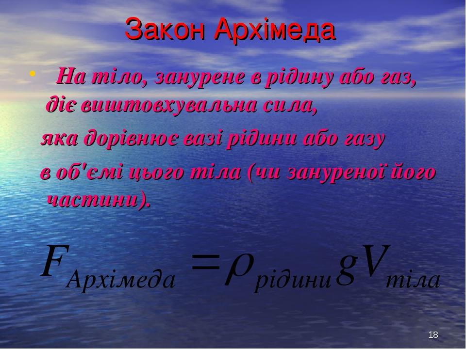 * Закон Архімеда На тіло, занурене в рідину або газ, діє виштовхувальна сила, яка дорівнює вазі рідини або газу в об'ємі цього тіла (чи зануреної й...