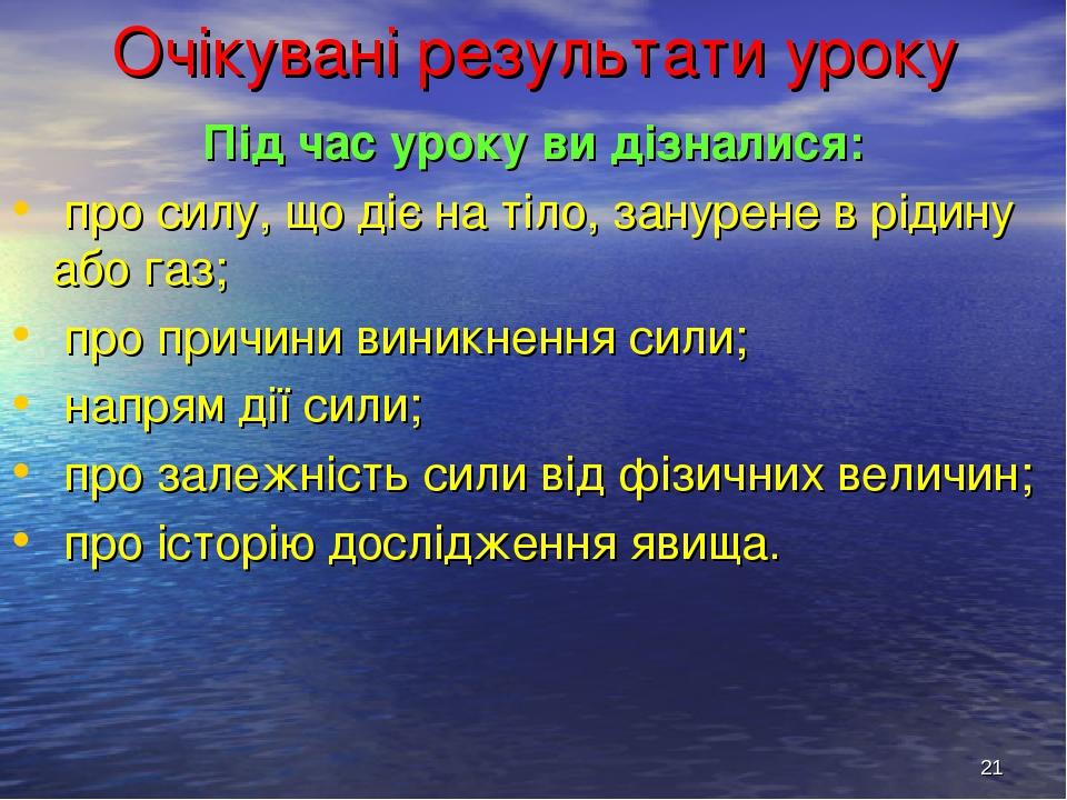 * Очікувані результати уроку Під час уроку ви дізналися: про силу, що діє на тіло, занурене в рідину або газ; про причини виникнення сили; напрям д...