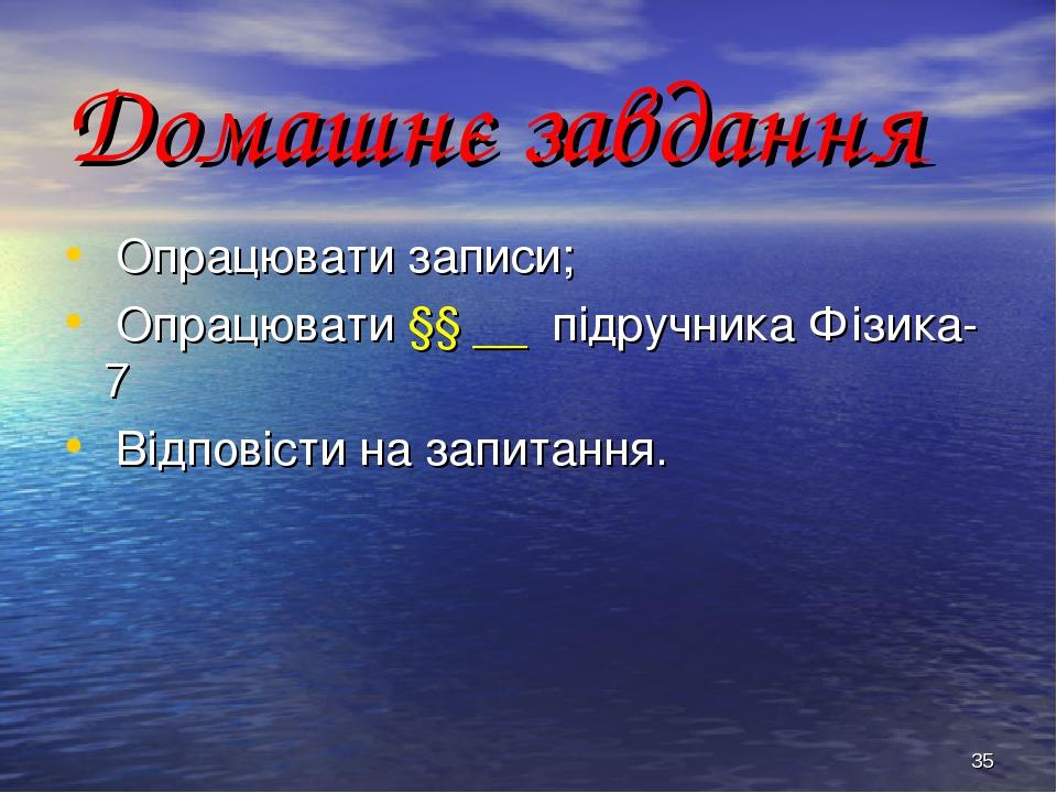 * Домашнє завдання Опрацювати записи; Опрацювати §§ __ підручника Фізика-7 Відповісти на запитання.