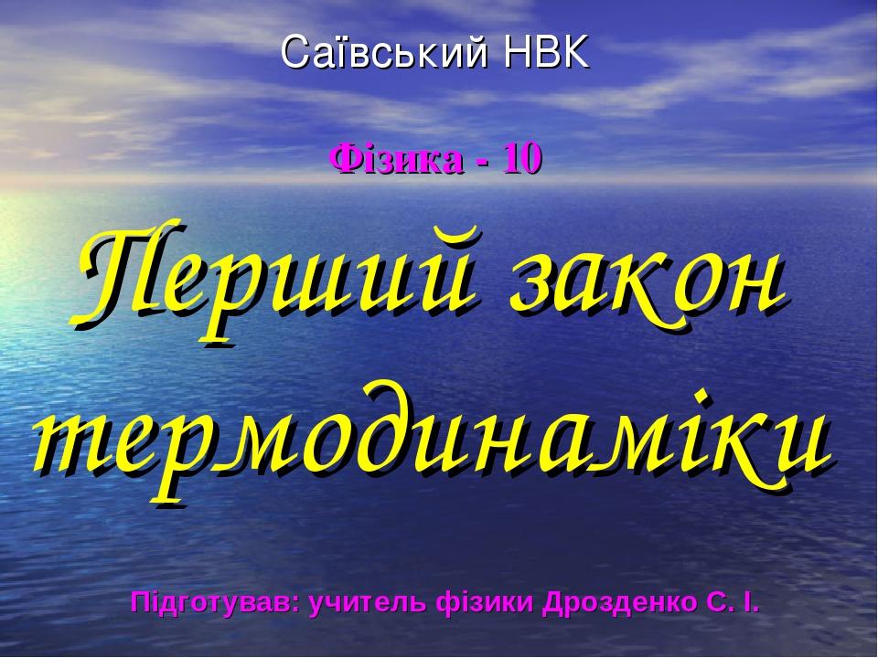 Саївський НВК Фізика - 10 Перший закон термодинаміки Підготував: учитель фізики Дрозденко С. І.