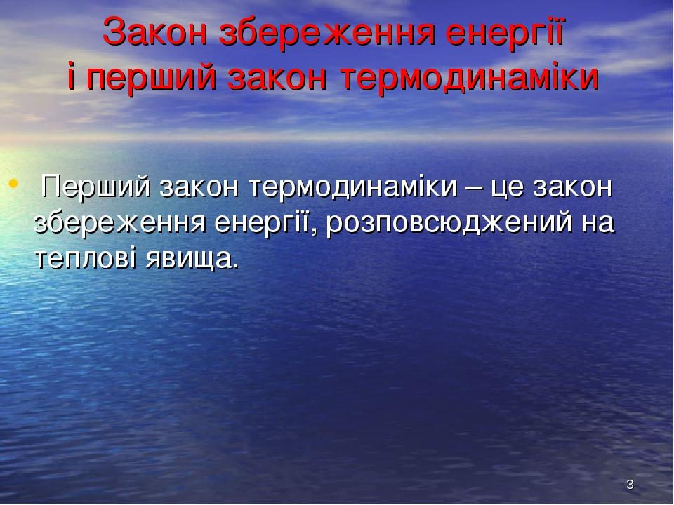 * Закон збереження енергії і перший закон термодинаміки Перший закон термодинаміки – це закон збереження енергії, розповсюджений на теплові явища.