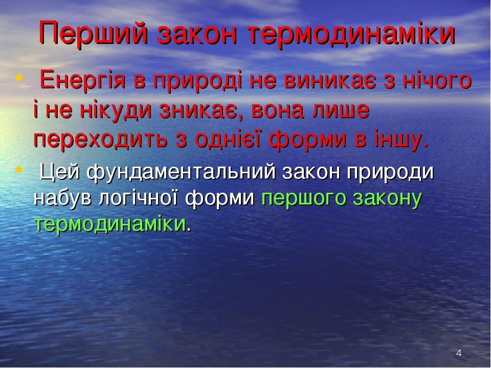 * Перший закон термодинаміки Енергія в природі не виникає з нічого і не нікуди зникає, вона лише переходить з однієї форми в іншу. Цей фундаменталь...