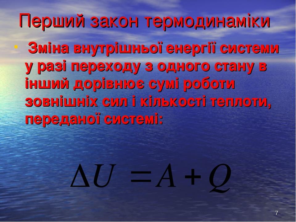* Перший закон термодинаміки Зміна внутрішньої енергії системи у разі переходу з одного стану в інший дорівнює сумі роботи зовнішніх сил і кількост...