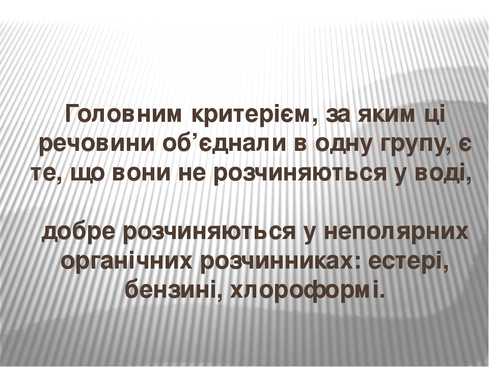 Головним критерієм, за яким ці речовини об’єднали в одну групу, є те, що вони не розчиняються у воді, добре розчиняються у неполярних органічних ро...