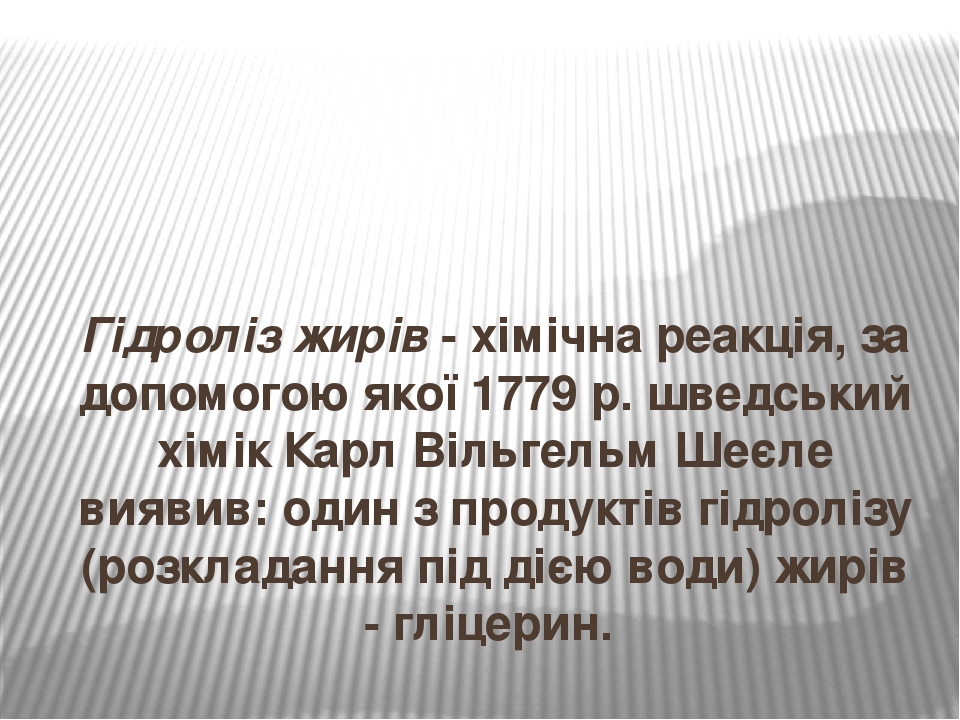 Гідроліз жирів - хімічна реакція, за допомогою якої 1779 р. шведський хімік Карл Вільгельм Шеєле виявив: один з продуктів гідролізу (розкладання пі...