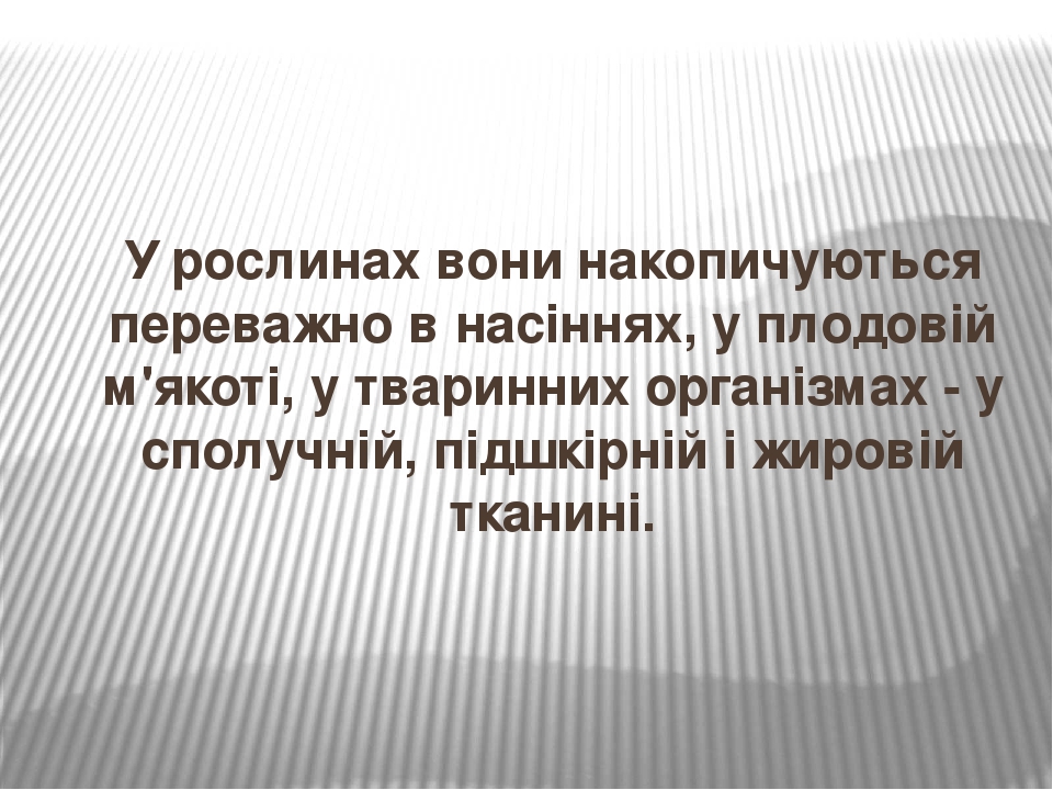 У рослинах вони накопичуються переважно в насіннях, у плодовій м'якоті, у тваринних організмах - у сполучній, підшкірній і жировій тканині.