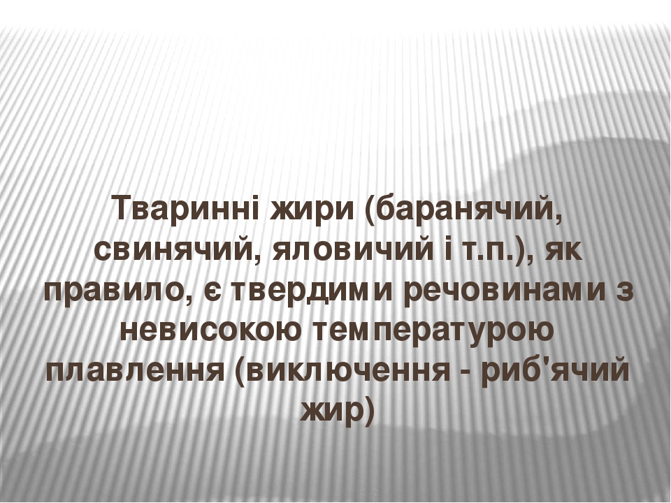 Тваринні жири (баранячий, свинячий, яловичий і т.п.), як правило, є твердими речовинами з невисокою температурою плавлення (виключення - риб'ячий жир)