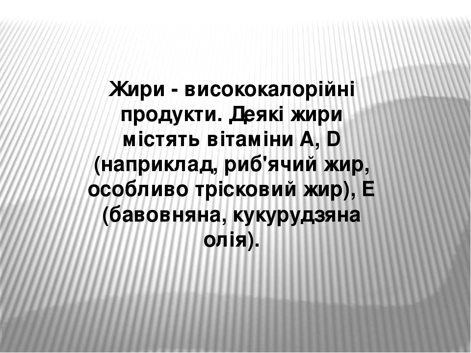 Жири - висококалорійні продукти. Деякі жири містять вітаміни A, D (наприклад, риб'ячий жир, особливо трісковий жир), Е (бавовняна, кукурудзяна олія).