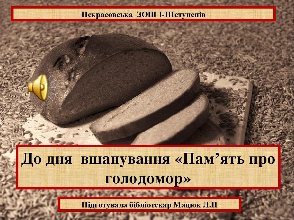 До дня вшанування «Пам’ять про голодомор» Підготувала бібліотекар Мацюк Л.П Некрасовська ЗОШ І-ІІІступенів