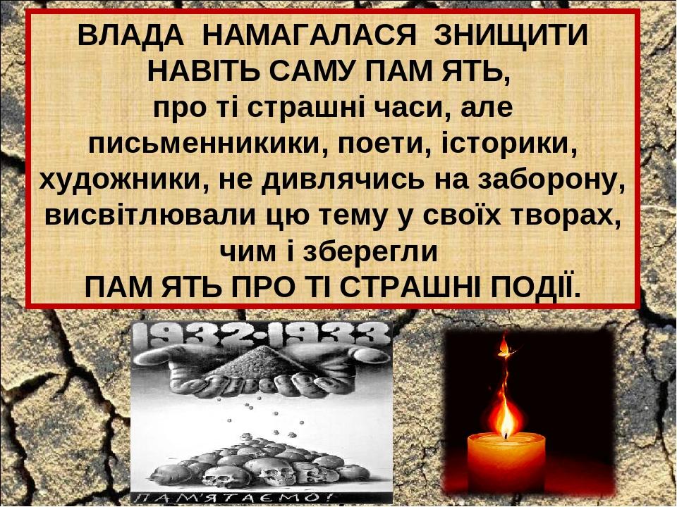 ВЛАДА НАМАГАЛАСЯ ЗНИЩИТИ НАВІТЬ САМУ ПАМ ЯТЬ, про ті страшні часи, але письменникики, поети, історики, художники, не дивлячись на заборону, висвітл...