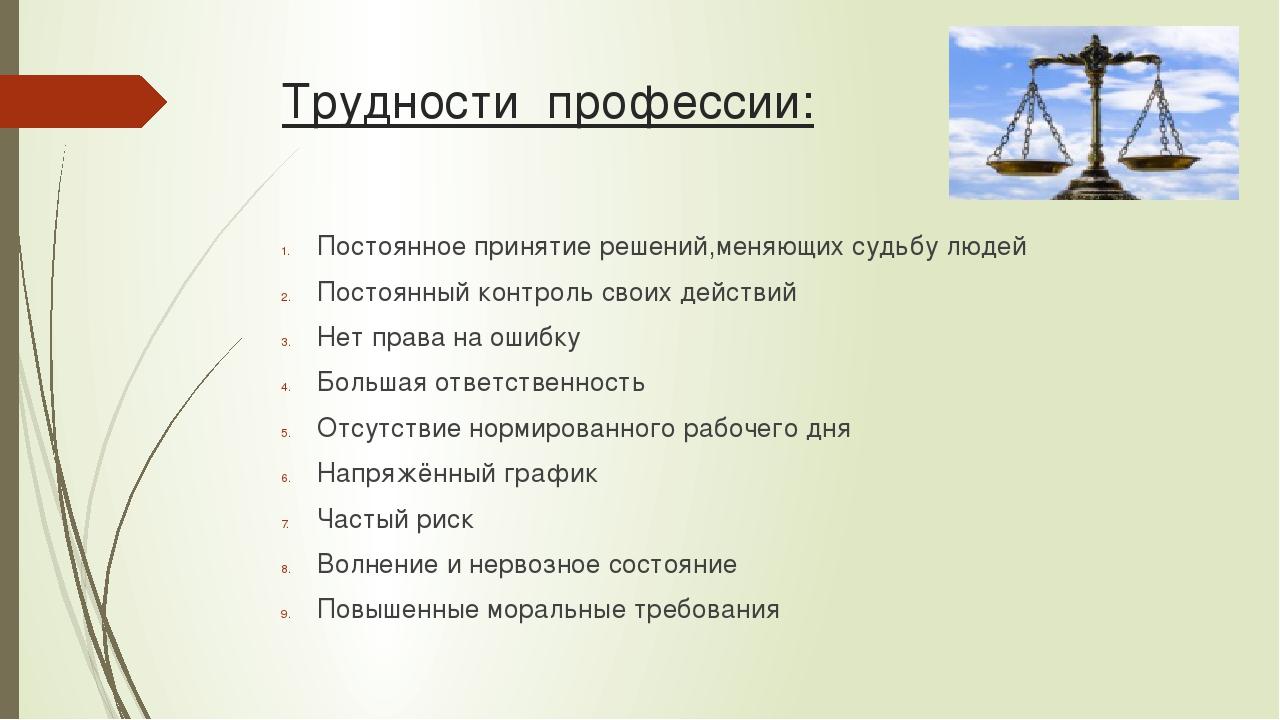 Трудности профессии: Постоянное принятие решений,меняющих судьбу людей Постоянный контроль своих действий Нет права на ошибку Большая ответственнос...