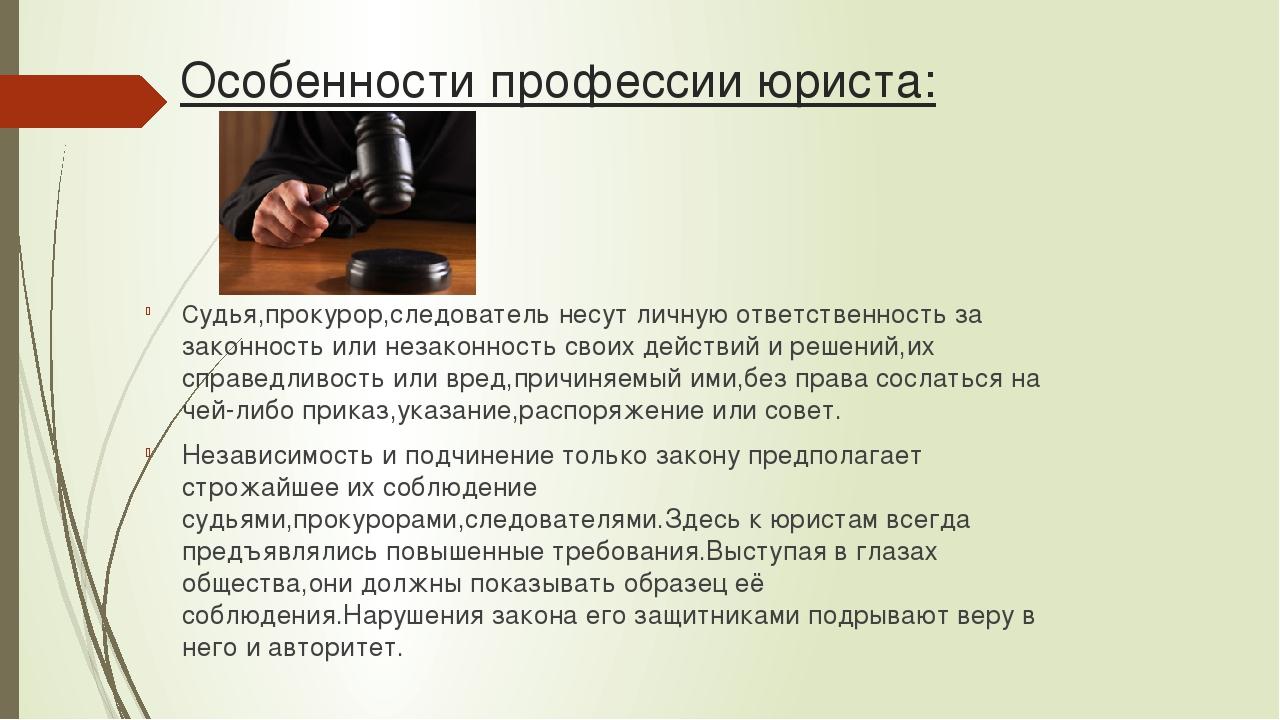 Особенности профессии юриста: Судья,прокурор,следователь несут личную ответственность за законность или незаконность своих действий и решений,их сп...