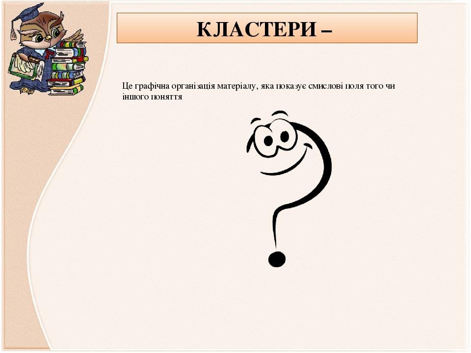 КЛАСТЕРИ – Це графічна організація матеріалу, яка показує смислові поля того чи іншого поняття