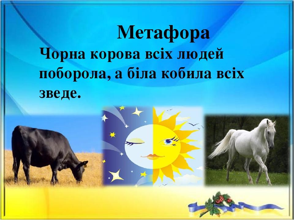 Чорна корова всіх людей поборола, а біла кобила всіх зведе. Метафора