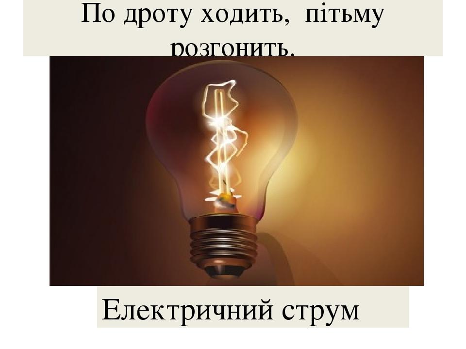 По дроту ходить, пітьму розгонить. Електричний струм