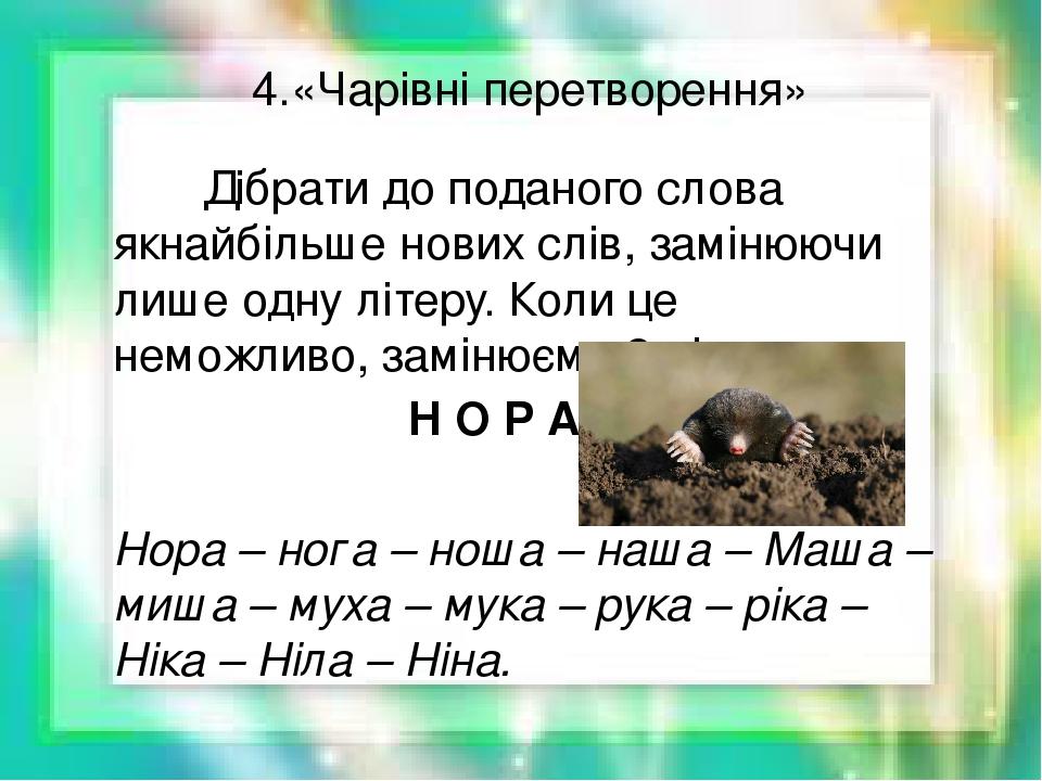 4.«Чарівні перетворення» Дібрати до поданого слова якнайбільше нових слів, замінюючи лише одну літеру. Коли це неможливо, замінюємо 2 літери. Н О Р...