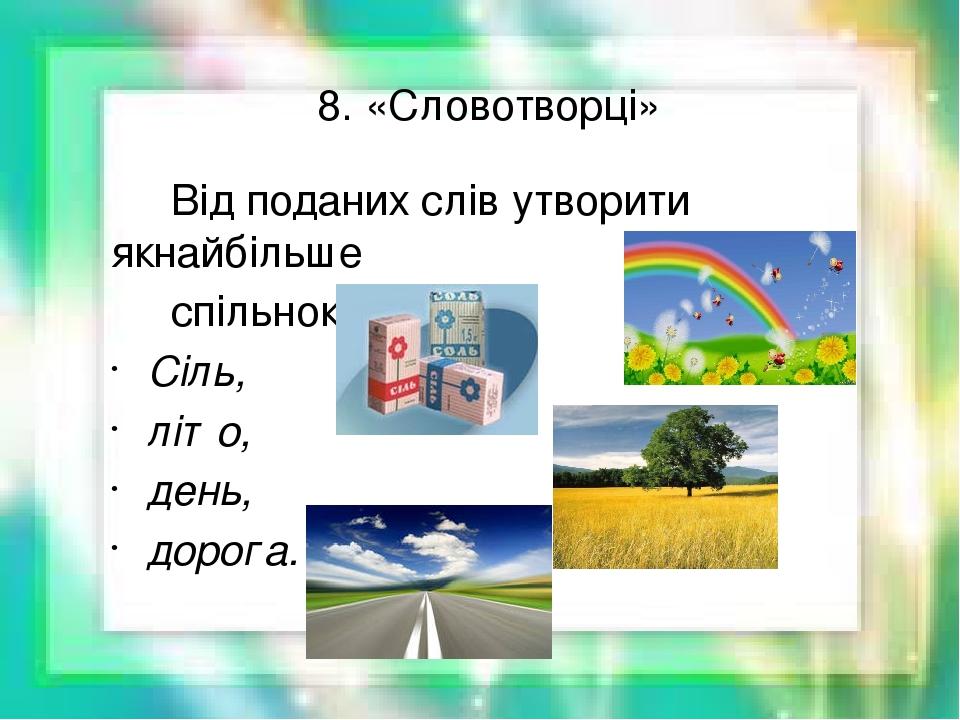 8. «Словотворці» Від поданих слів утворити якнайбільше спільнокореневих. Сіль, літо, день, дорога.