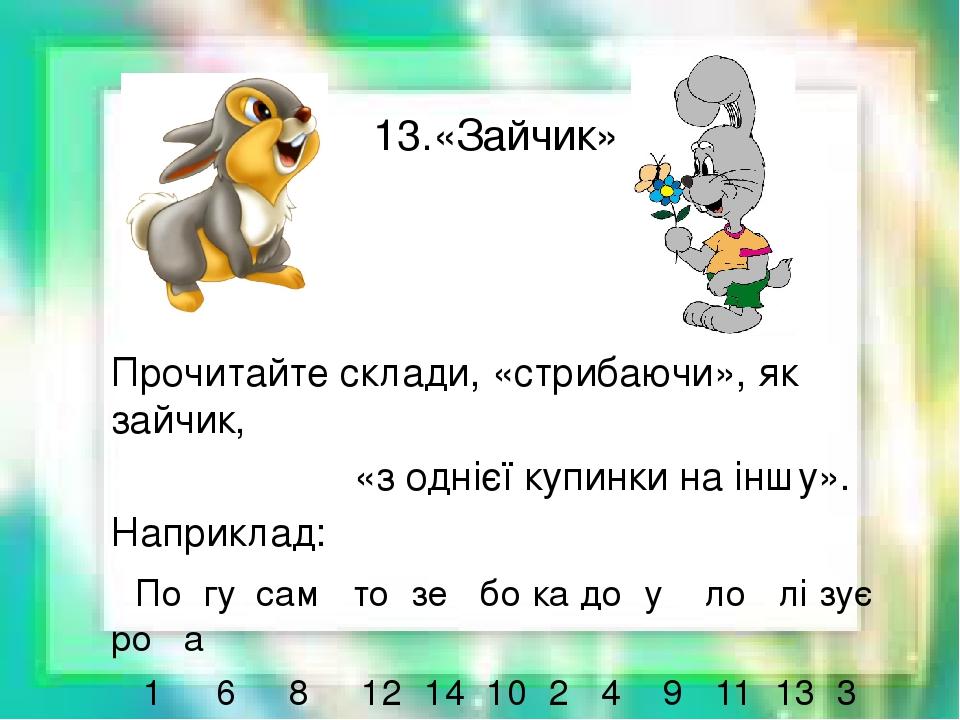 13.«Зайчик» Прочитайте склади, «стрибаючи», як зайчик, «з однієї купинки на іншу». Наприклад: По гу сам то зе бо ка до у ло лі зує ро а 1 6 8 12 14...