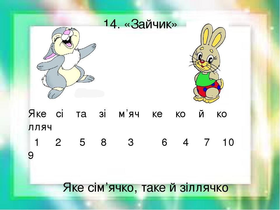 14. «Зайчик» Яке сі та зі м’яч ке ко й ко лляч 1 2 5 8 3 6 4 7 10 9 Яке сім’ячко, таке й зіллячко