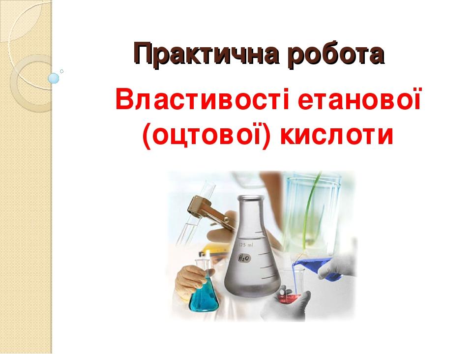 Практична робота Властивості етанової (оцтової) кислоти