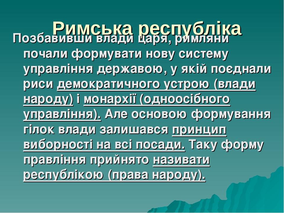 Римська республіка Позбавивши влади царя, римляни почали формувати нову систему управління державою, у якій поєднали риси демократичного устрою (вл...