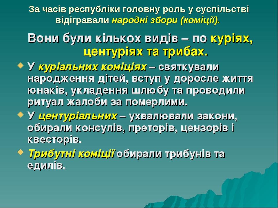 За часів республіки головну роль у суспільстві відігравали народні збори (коміції). Вони були кількох видів – по куріях, центуріях та трибах. У кур...